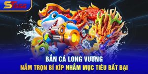 Bắn Cá Long Vương- Nắm Trọn Bí Kíp Nhắm Mục Tiêu Bất Bại