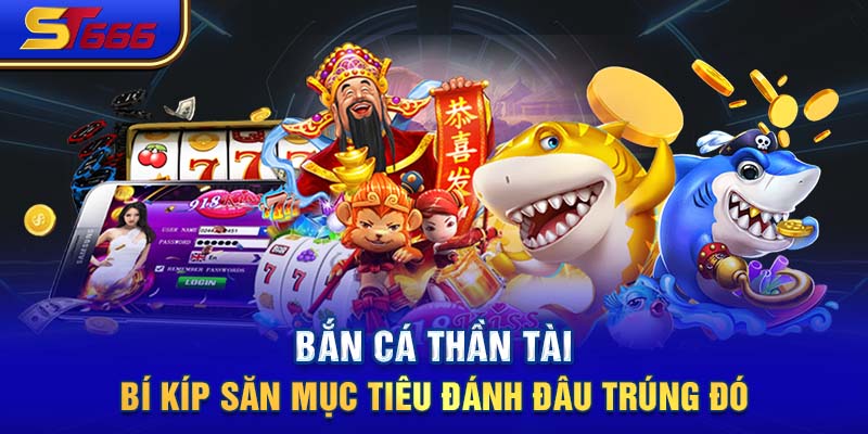 Bắn Cá Thần Tài - Bí Kíp Săn Mục Tiêu Đánh Đâu Trúng Đó