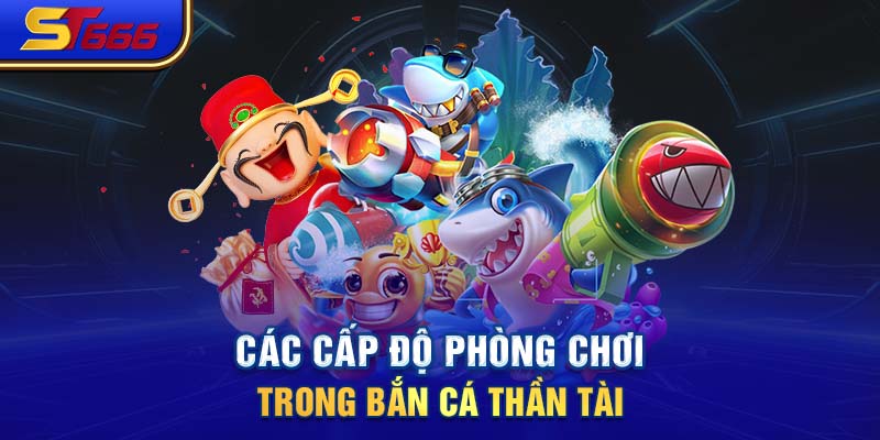 Các cấp độ phòng chơi trong bắn cá Thần Tài