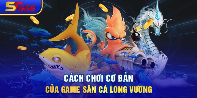 Cách chơi cơ bản của game săn cá Long Vương