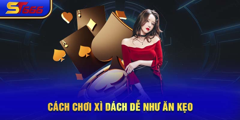 Cách chơi Xì Dách dễ như ăn kẹo