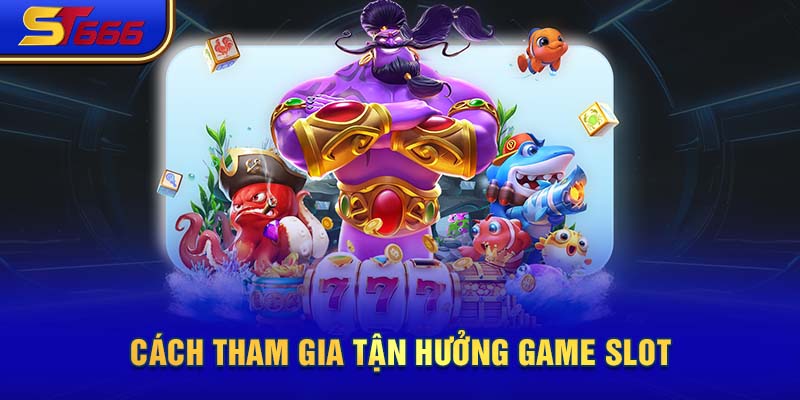 Cách tham gia tận hưởng game slot