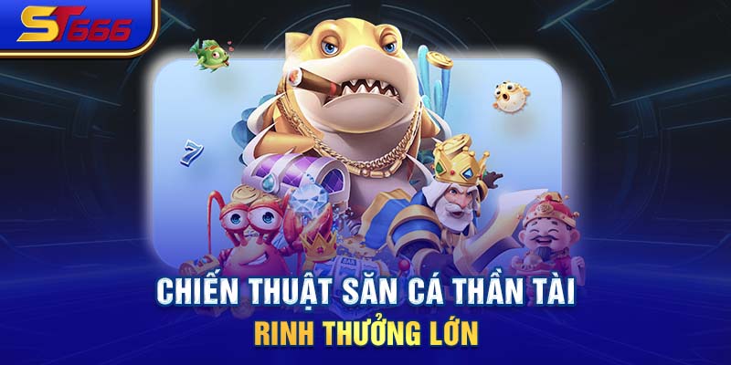 Chiến thuật săn cá Thần Tài rinh thưởng lớn