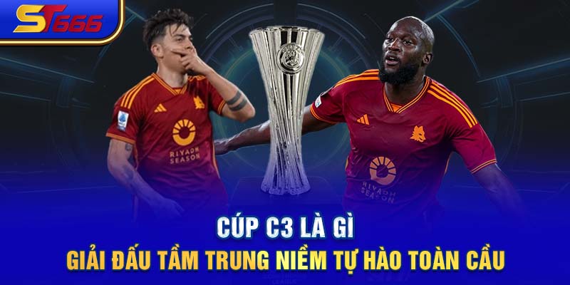 Cúp C3 Là Gì - Giải Đấu Tầm Trung Niềm Tự Hào Toàn Cầu