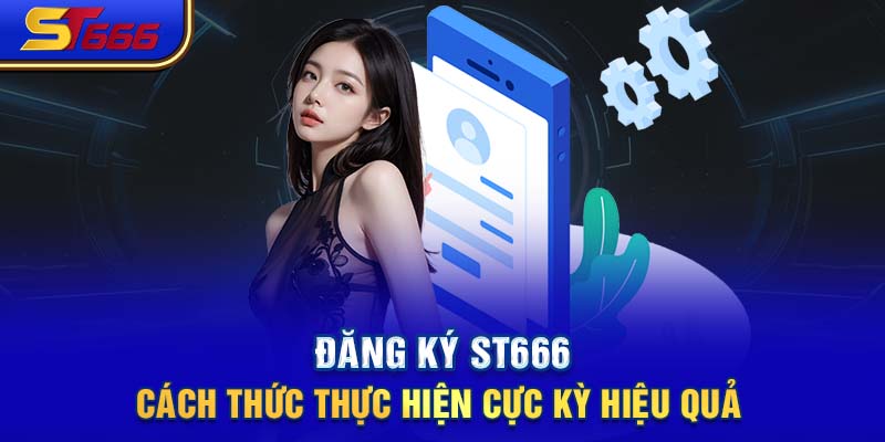 Đăng Ký ST666- Cách Thức Thực Hiện Cực Kỳ Hiệu Quả