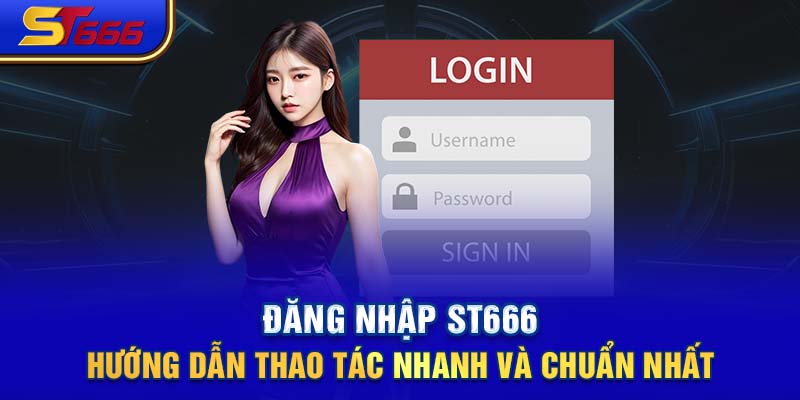 Đăng Nhập ST666- Hướng Dẫn Thao Tác Nhanh Và Chuẩn Nhất