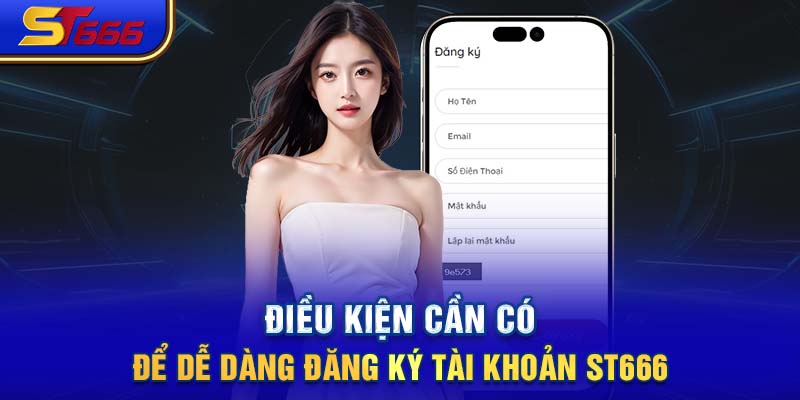 Điều kiện cần có để dễ dàng đăng ký tài khoản ST666