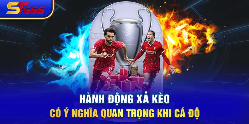 Hành động xả kèo có ý nghĩa quan trọng khi cá độ