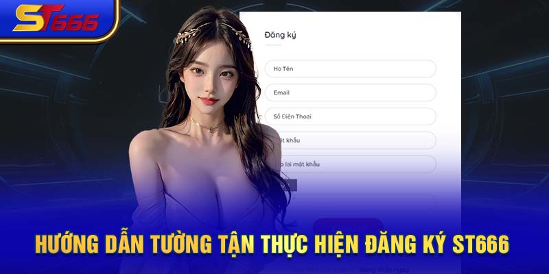 Hướng dẫn tường tận thực hiện đăng ký ST666 