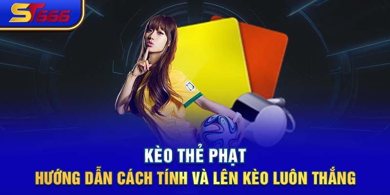 Kèo Thẻ Phạt - Hướng Dẫn Cách Tính Và Lên Kèo Luôn Thắng