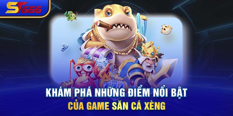 Khám phá những điểm nổi bật của game săn cá Xèng