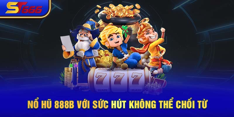 Nổ hũ 888b với sức hút không thể chối từ