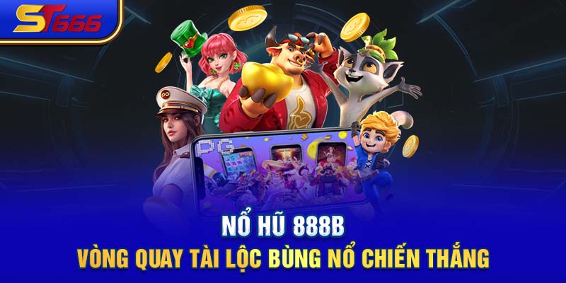 Nổ Hũ 888b - Vòng Quay Tài Lộc Bùng Nổ Chiến Thắng