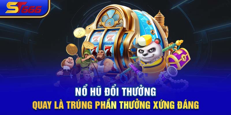 Nổ Hũ Đổi Thưởng - Quay Là Trúng Phần Thưởng Xứng Đáng