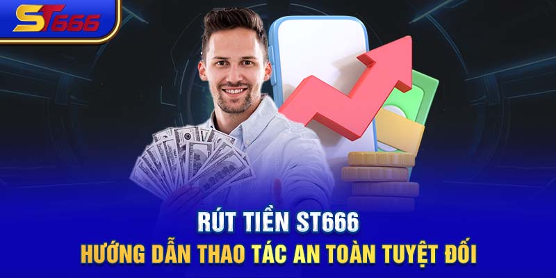 Rút Tiền ST666- Hướng Dẫn Thao Tác An Toàn Tuyệt Đối