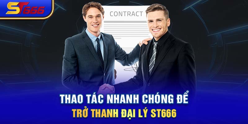 Thao tác nhanh chóng để trở thanh đại lý ST666