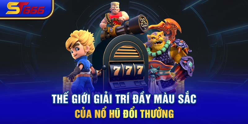 Thế giới giải trí đầy màu sắc của nổ hũ đổi thưởng