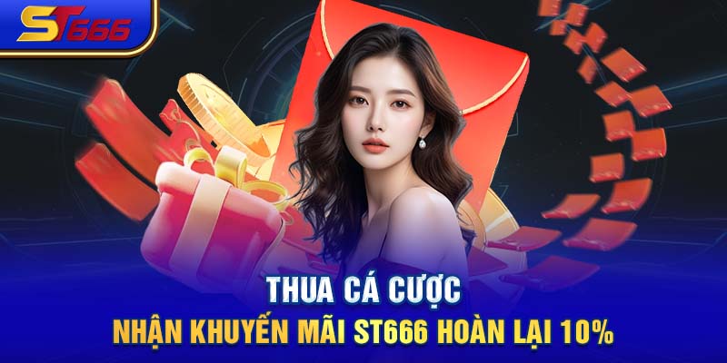 Thua cá cược- Nhận khuyến mãi ST666 hoàn lại 10%