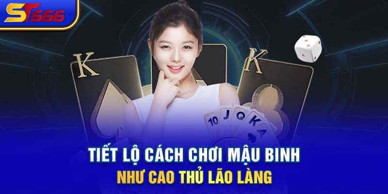 Tiết Lộ Cách Chơi Mậu Binh Như Cao Thủ Lão Làng