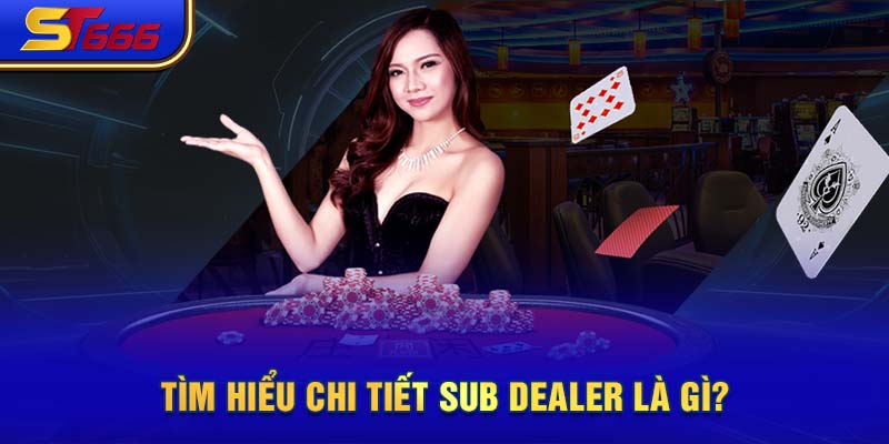 Tìm hiểu chi tiết Sub Dealer là gì?