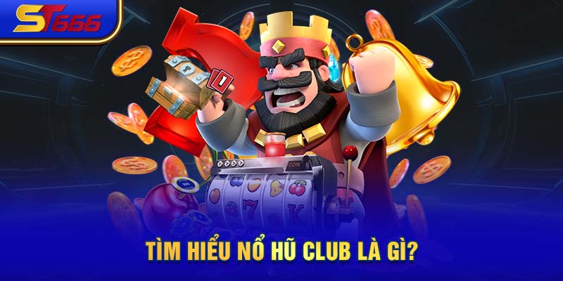 Tìm hiểu nổ hũ club là gì?