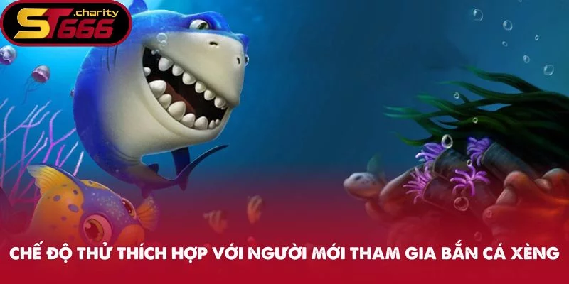 Chế độ thử thích hợp với người mới tham gia bắn cá xèng