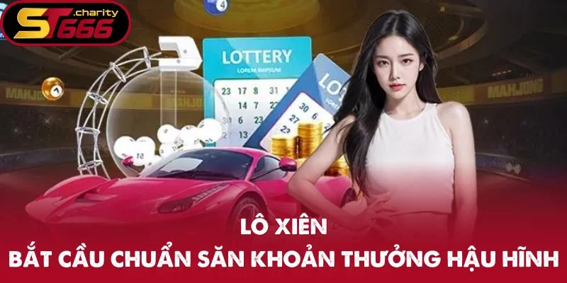 Lô Xiên – Bắt Cầu Chuẩn Săn Ngay Khoản Thưởng Hậu Hĩnh