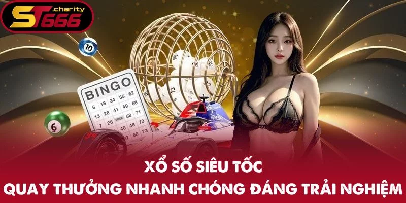 Xổ Số Siêu Tốc – Quay Thưởng Nhanh Chóng Đáng Trải Nghiệm
